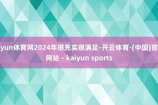 开yun体育网2024年很充实很满足-开云体育·(中国)官方网站 - kaiyun sports