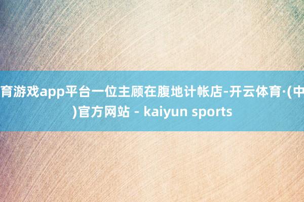 体育游戏app平台一位主顾在腹地计帐店-开云体育·(中国)官方网站 - kaiyun sports