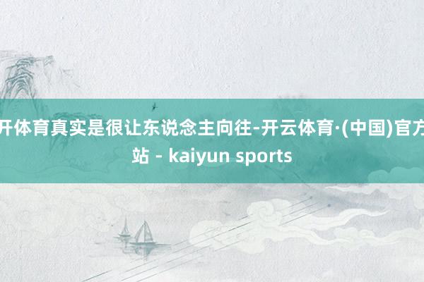 云开体育真实是很让东说念主向往-开云体育·(中国)官方网站 - kaiyun sports