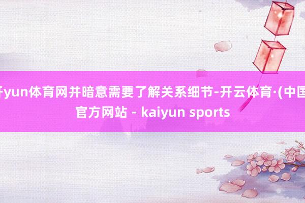 开yun体育网并暗意需要了解关系细节-开云体育·(中国)官方网站 - kaiyun sports