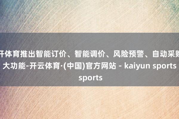 云开体育推出智能订价、智能调价、风险预警、自动采购四大功能-开云体育·(中国)官方网站 - kaiyun sports