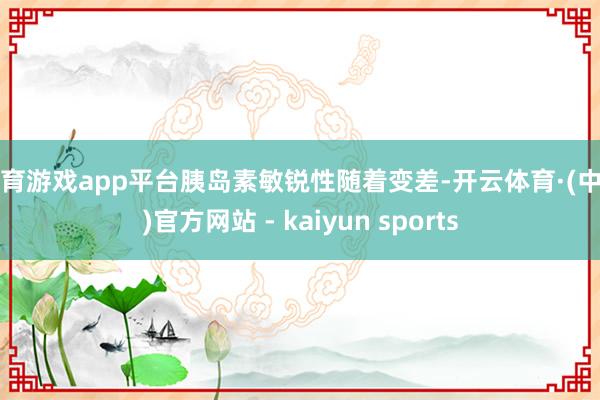 体育游戏app平台胰岛素敏锐性随着变差-开云体育·(中国)官方网站 - kaiyun sports
