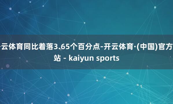 开云体育同比着落3.65个百分点-开云体育·(中国)官方网站 - kaiyun sports