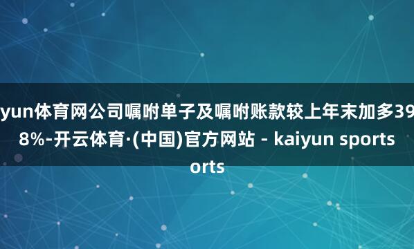 开yun体育网公司嘱咐单子及嘱咐账款较上年末加多39.08%-开云体育·(中国)官方网站 - kaiyun sports