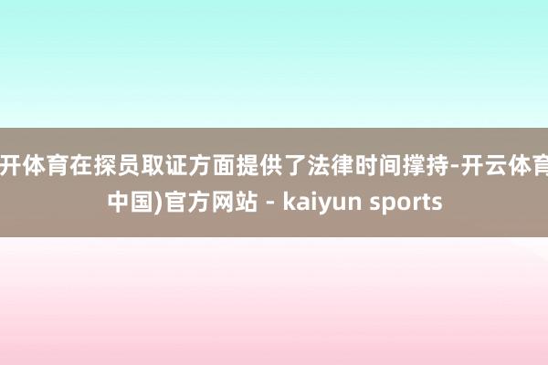 云开体育在探员取证方面提供了法律时间撑持-开云体育·(中国)官方网站 - kaiyun sports