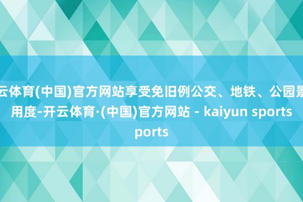 开云体育(中国)官方网站享受免旧例公交、地铁、公园景区用度-开云体育·(中国)官方网站 - kaiyun sports