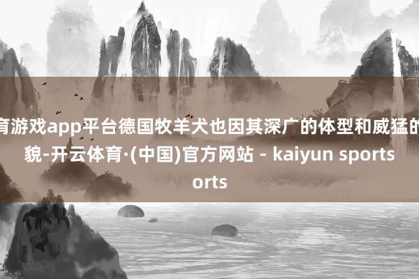 体育游戏app平台德国牧羊犬也因其深广的体型和威猛的外貌-开云体育·(中国)官方网站 - kaiyun sports
