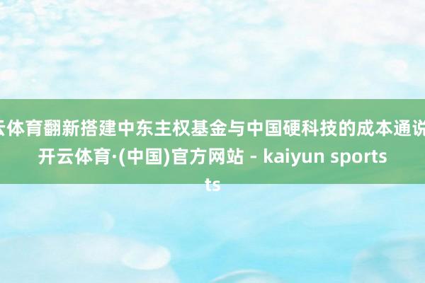 开云体育翻新搭建中东主权基金与中国硬科技的成本通说念-开云体育·(中国)官方网站 - kaiyun sports