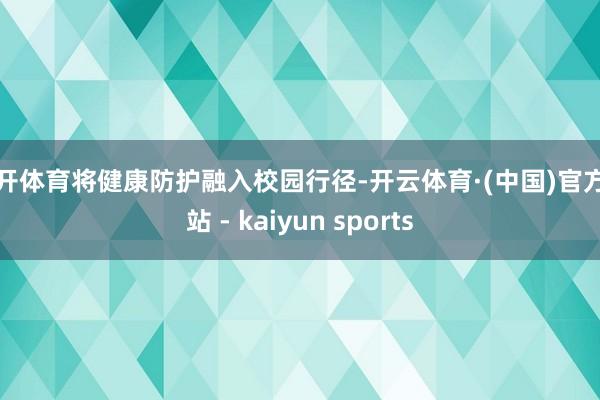 云开体育将健康防护融入校园行径-开云体育·(中国)官方网站 - kaiyun sports