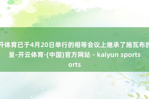 云开体育已于4月20日举行的相等会议上继承了施瓦布的辞呈-开云体育·(中国)官方网站 - kaiyun sports