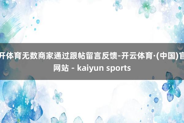 云开体育无数商家通过跟帖留言反馈-开云体育·(中国)官方网站 - kaiyun sports