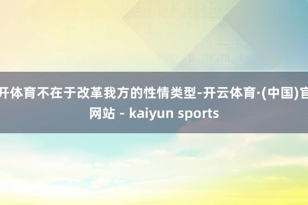 云开体育不在于改革我方的性情类型-开云体育·(中国)官方网站 - kaiyun sports