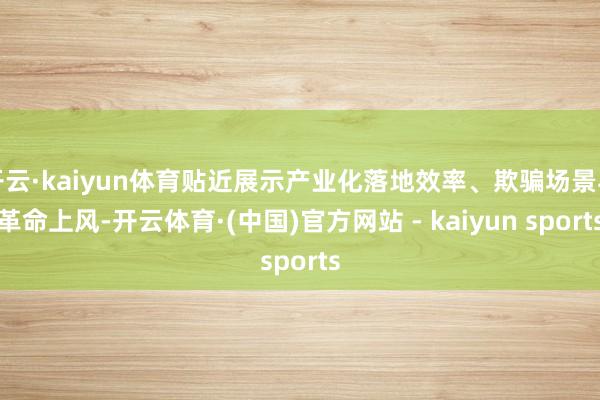 开云·kaiyun体育贴近展示产业化落地效率、欺骗场景与革命上风-开云体育·(中国)官方网站 - kaiyun sports