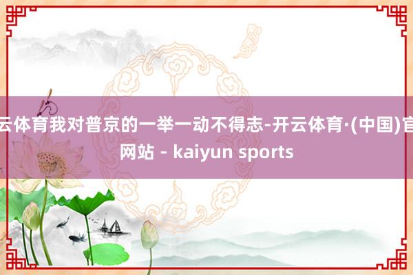 开云体育我对普京的一举一动不得志-开云体育·(中国)官方网站 - kaiyun sports