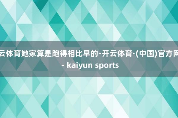 开云体育她家算是跑得相比早的-开云体育·(中国)官方网站 - kaiyun sports