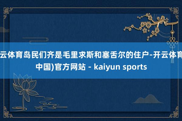 开云体育岛民们齐是毛里求斯和塞舌尔的住户-开云体育·(中国)官方网站 - kaiyun sports