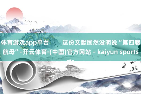 体育游戏app平台        这份文献固然没明说“第四艘航母”-开云体育·(中国)官方网站 - kaiyun sports