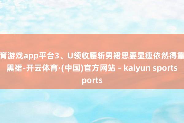 体育游戏app平台3、U领收腰斩男裙思要显瘦依然得靠小黑裙-开云体育·(中国)官方网站 - kaiyun sports