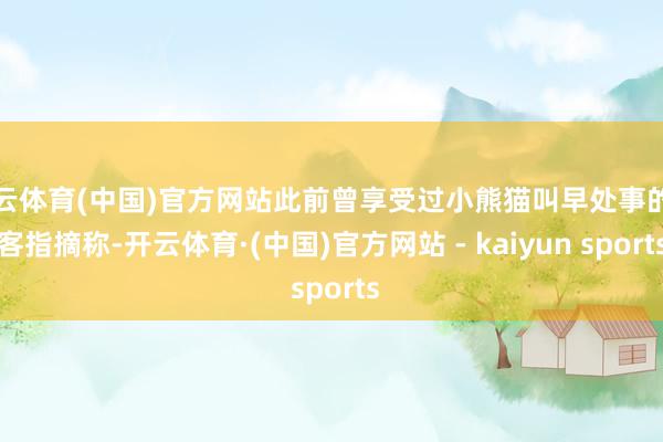 开云体育(中国)官方网站此前曾享受过小熊猫叫早处事的住客指摘称-开云体育·(中国)官方网站 - kaiyun sports