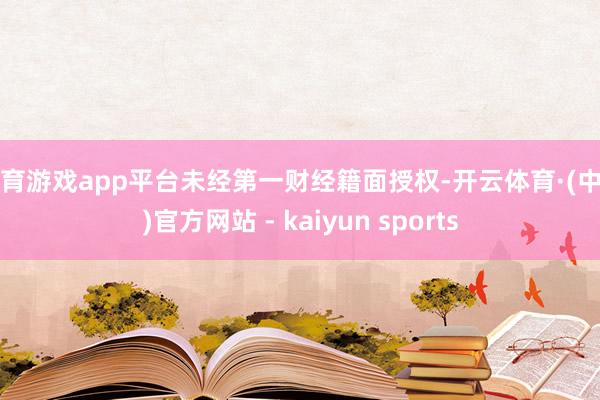 体育游戏app平台未经第一财经籍面授权-开云体育·(中国)官方网站 - kaiyun sports