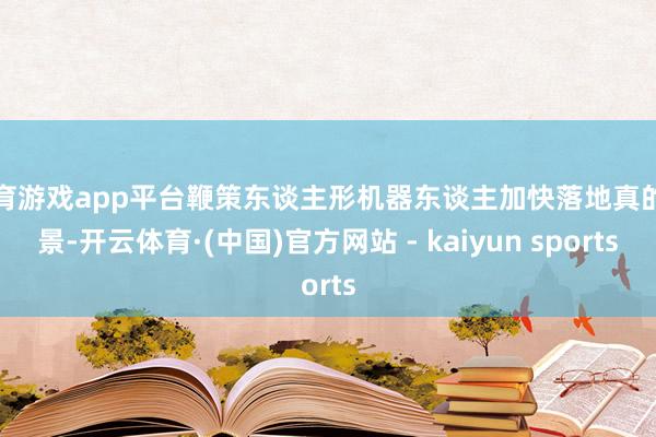 体育游戏app平台鞭策东谈主形机器东谈主加快落地真的场景-开云体育·(中国)官方网站 - kaiyun sports
