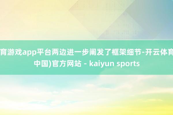 体育游戏app平台两边进一步阐发了框架细节-开云体育·(中国)官方网站 - kaiyun sports