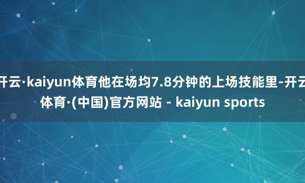 开云·kaiyun体育他在场均7.8分钟的上场技能里-开云体育·(中国)官方网站 - kaiyun sports