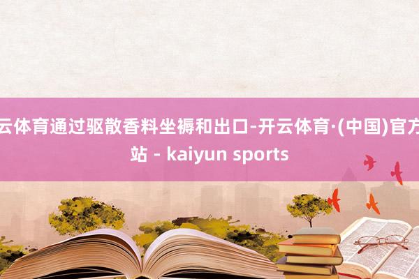 开云体育通过驱散香料坐褥和出口-开云体育·(中国)官方网站 - kaiyun sports