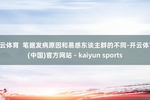 开云体育  笔据发病原因和易感东谈主群的不同-开云体育·(中国)官方网站 - kaiyun sports