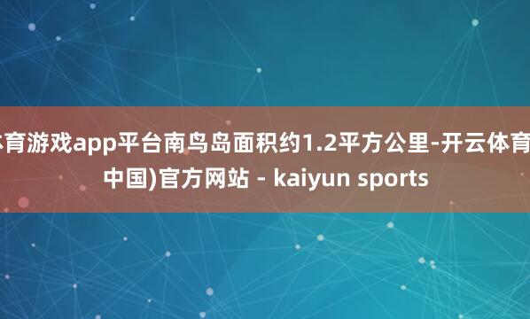 体育游戏app平台南鸟岛面积约1.2平方公里-开云体育·(中国)官方网站 - kaiyun sports