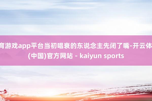 体育游戏app平台当初唱衰的东说念主先闭了嘴-开云体育·(中国)官方网站 - kaiyun sports