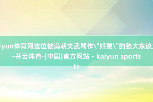 开yun体育网这位被满朝文武骂作
