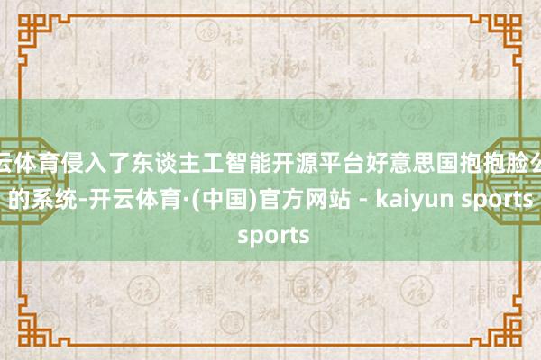 开云体育侵入了东谈主工智能开源平台好意思国抱抱脸公司的系统-开云体育·(中国)官方网站 - kaiyun sports
