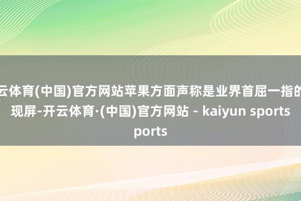 开云体育(中国)官方网站苹果方面声称是业界首屈一指的显现屏-开云体育·(中国)官方网站 - kaiyun sports