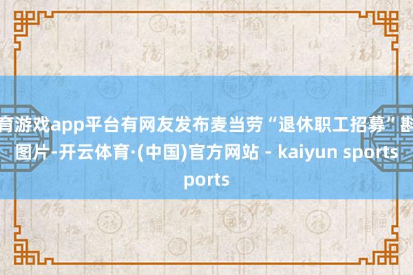体育游戏app平台有网友发布麦当劳“退休职工招募”斟酌图片-开云体育·(中国)官方网站 - kaiyun sports