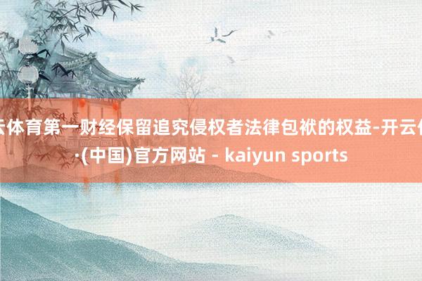 开云体育第一财经保留追究侵权者法律包袱的权益-开云体育·(中国)官方网站 - kaiyun sports