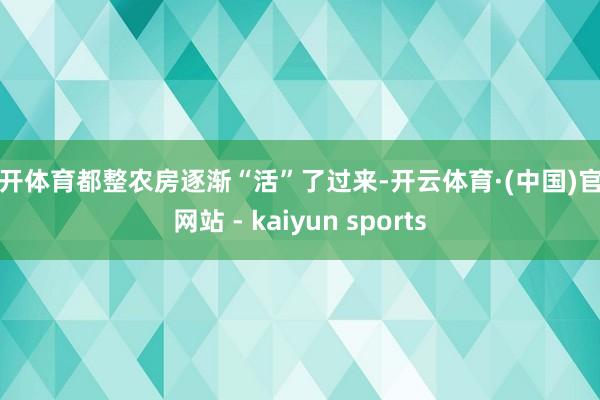 云开体育都整农房逐渐“活”了过来-开云体育·(中国)官方网站 - kaiyun sports