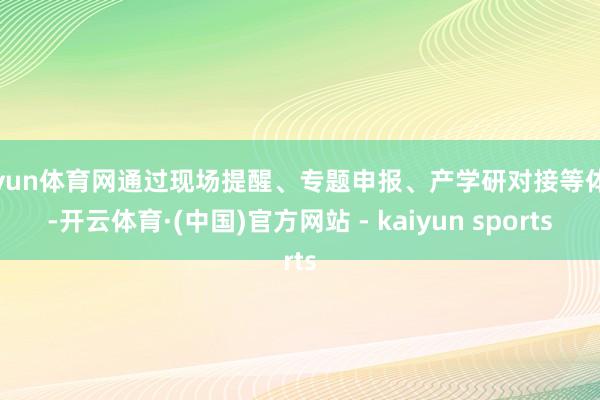 开yun体育网通过现场提醒、专题申报、产学研对接等体式-开云体育·(中国)官方网站 - kaiyun sports