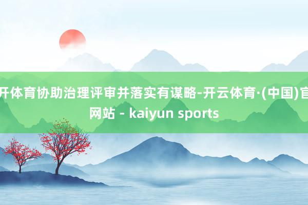 云开体育协助治理评审并落实有谋略-开云体育·(中国)官方网站 - kaiyun sports