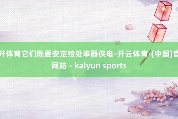 云开体育它们既要安定给处事器供电-开云体育·(中国)官方网站 - kaiyun sports