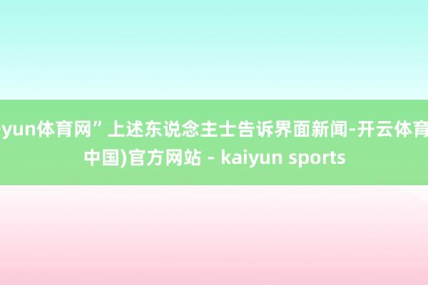 开yun体育网”上述东说念主士告诉界面新闻-开云体育·(中国)官方网站 - kaiyun sports