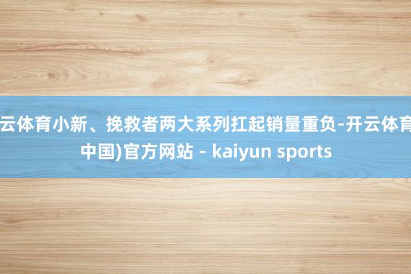 开云体育小新、挽救者两大系列扛起销量重负-开云体育·(中国)官方网站 - kaiyun sports