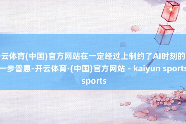 开云体育(中国)官方网站在一定经过上制约了AI时刻的进一步普惠-开云体育·(中国)官方网站 - kaiyun sports