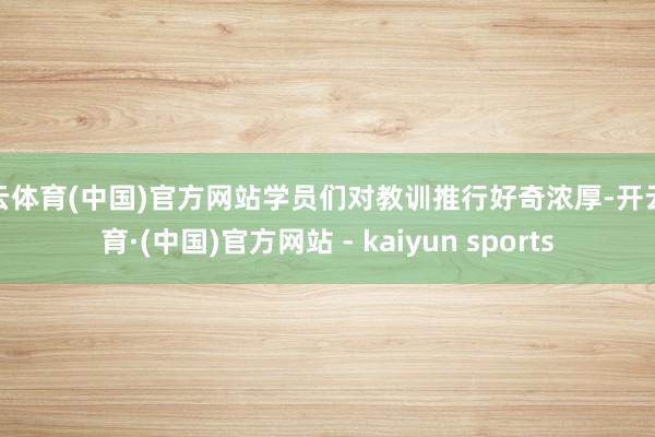 开云体育(中国)官方网站学员们对教训推行好奇浓厚-开云体育·(中国)官方网站 - kaiyun sports