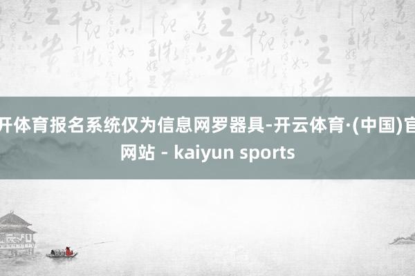 云开体育报名系统仅为信息网罗器具-开云体育·(中国)官方网站 - kaiyun sports