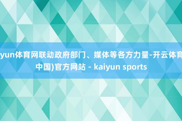 开yun体育网联动政府部门、媒体等各方力量-开云体育·(中国)官方网站 - kaiyun sports