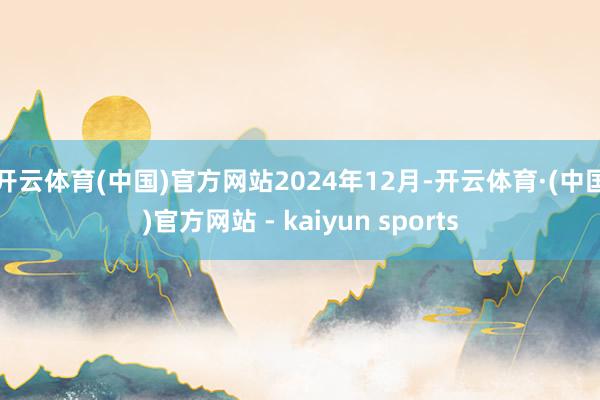 开云体育(中国)官方网站　　2024年12月-开云体育·(中国)官方网站 - kaiyun sports