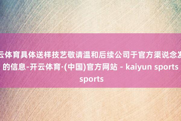 开云体育具体送样技艺敬请温和后续公司于官方渠说念发布的信息-开云体育·(中国)官方网站 - kaiyun sports
