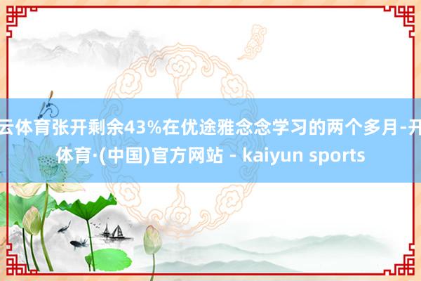 开云体育张开剩余43%在优途雅念念学习的两个多月-开云体育·(中国)官方网站 - kaiyun sports