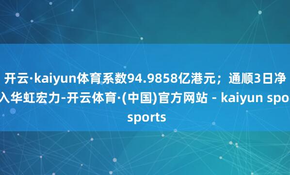 开云·kaiyun体育系数94.9858亿港元；通顺3日净买入华虹宏力-开云体育·(中国)官方网站 - kaiyun sports